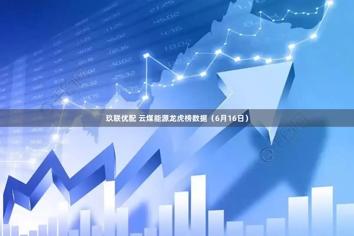 玖联优配 云煤能源龙虎榜数据（6月16日）