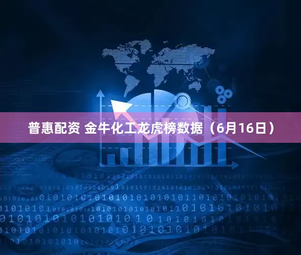 普惠配资 金牛化工龙虎榜数据（6月16日）