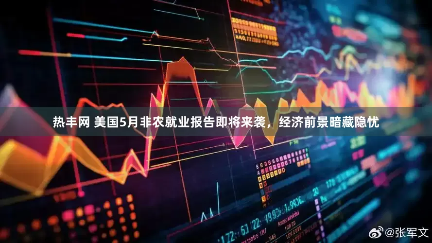 热丰网 美国5月非农就业报告即将来袭，经济前景暗藏隐忧
