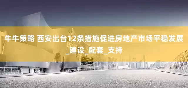 牛牛策略 西安出台12条措施促进房地产市场平稳发展_建设_配套_支持