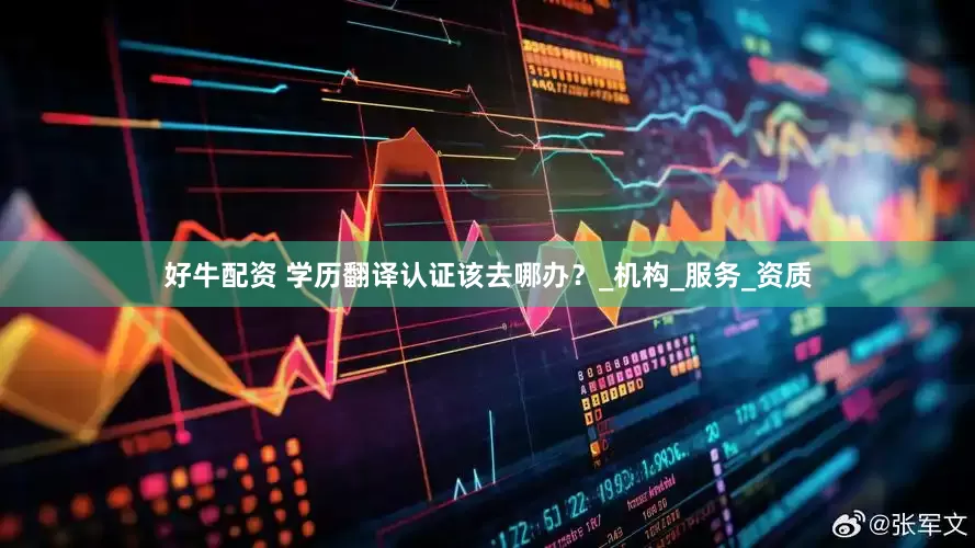 好牛配资 学历翻译认证该去哪办？_机构_服务_资质