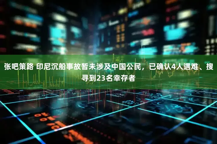 张吧策路 印尼沉船事故暂未涉及中国公民，已确认4人遇难、搜寻到23名幸存者