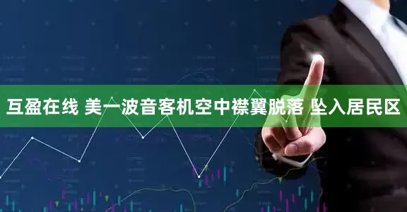 互盈在线 美一波音客机空中襟翼脱落 坠入居民区