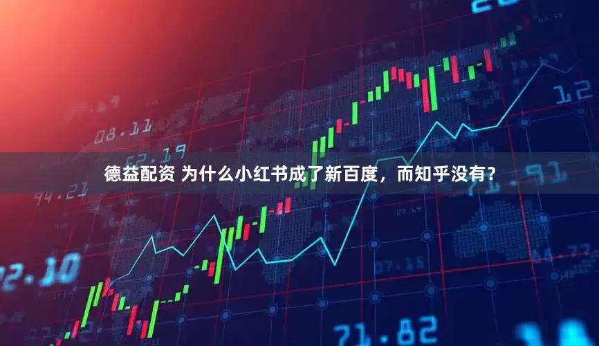 德益配资 为什么小红书成了新百度，而知乎没有？