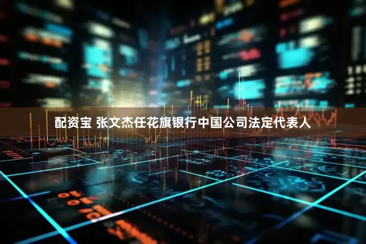 配资宝 张文杰任花旗银行中国公司法定代表人