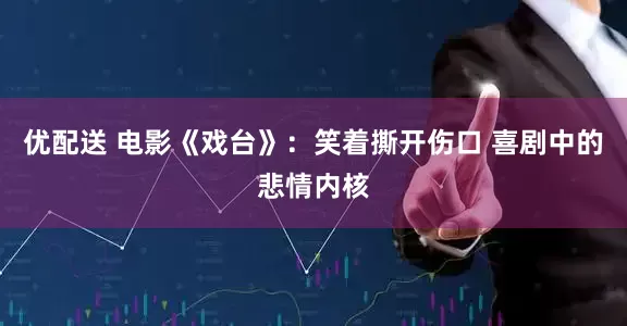 优配送 电影《戏台》：笑着撕开伤口 喜剧中的悲情内核