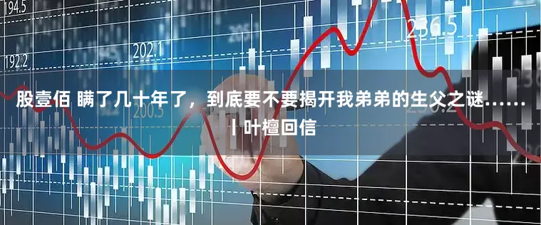股壹佰 瞒了几十年了，到底要不要揭开我弟弟的生父之谜……丨叶檀回信
