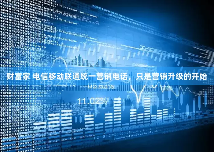 财富家 电信移动联通统一营销电话，只是营销升级的开始
