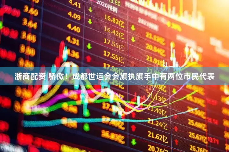 浙商配资 骄傲！成都世运会会旗执旗手中有两位市民代表