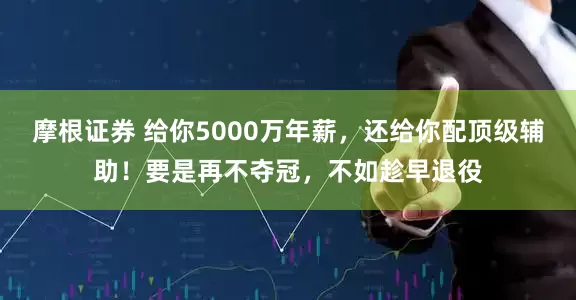 摩根证券 给你5000万年薪，还给你配顶级辅助！要是再不夺冠，不如趁早退役