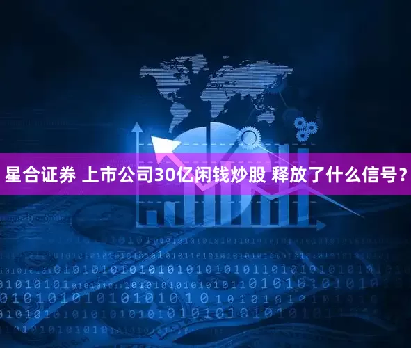 星合证券 上市公司30亿闲钱炒股 释放了什么信号？