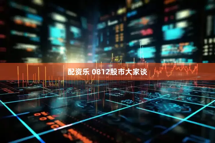 配资乐 0812股市大家谈
