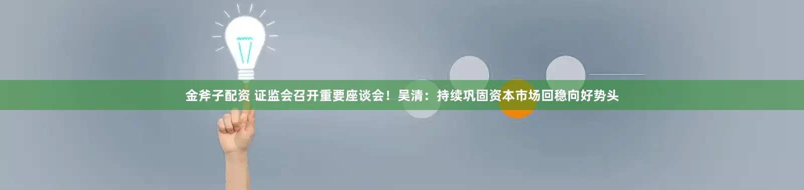 金斧子配资 证监会召开重要座谈会！吴清：持续巩固资本市场回稳向好势头