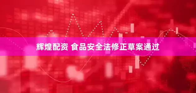 辉煌配资 食品安全法修正草案通过