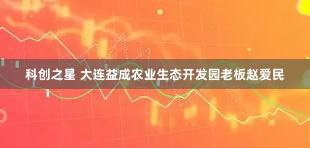 科创之星 大连益成农业生态开发园老板赵爱民
