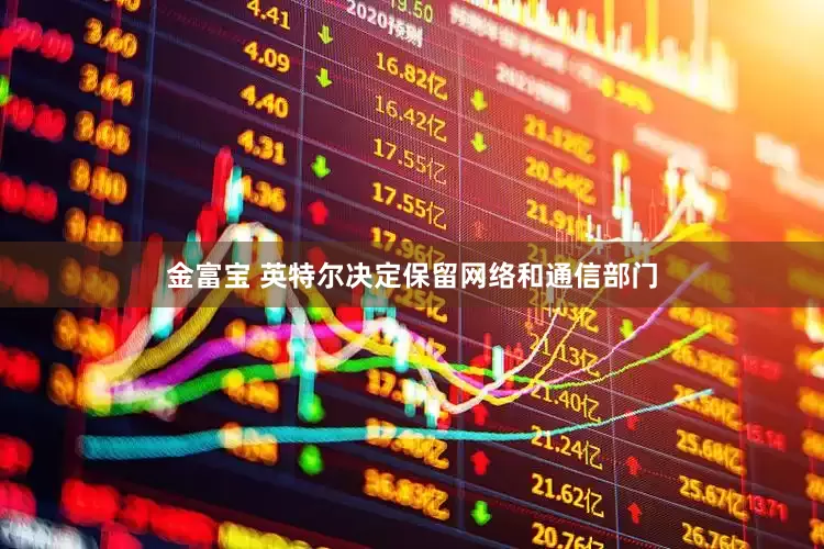 金富宝 英特尔决定保留网络和通信部门