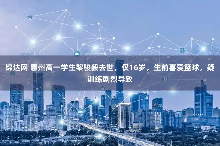 锦达网 惠州高一学生黎骏毅去世，仅16岁，生前喜爱篮球，疑训练剧烈导致