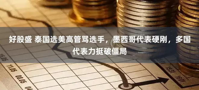 好股盛 泰国选美高管骂选手，墨西哥代表硬刚，多国代表力挺破僵局