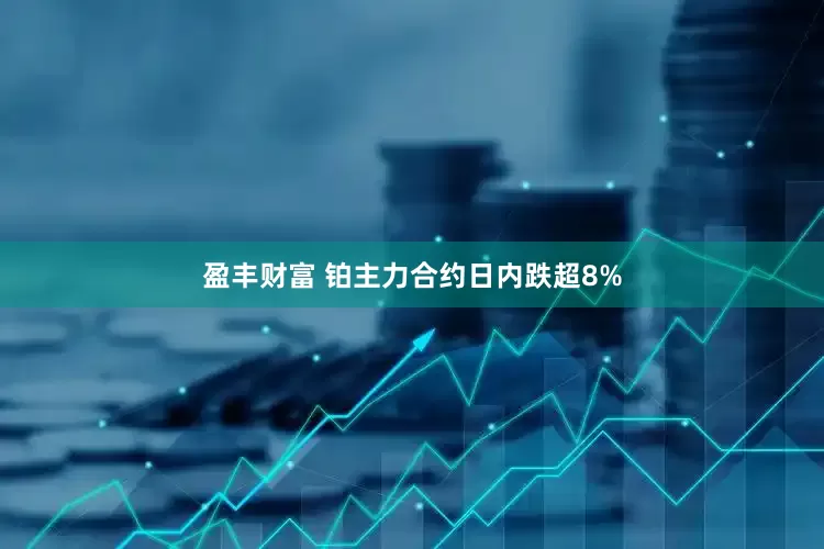 盈丰财富 铂主力合约日内跌超8%