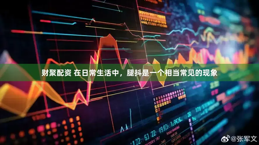 财聚配资 在日常生活中，腿抖是一个相当常见的现象